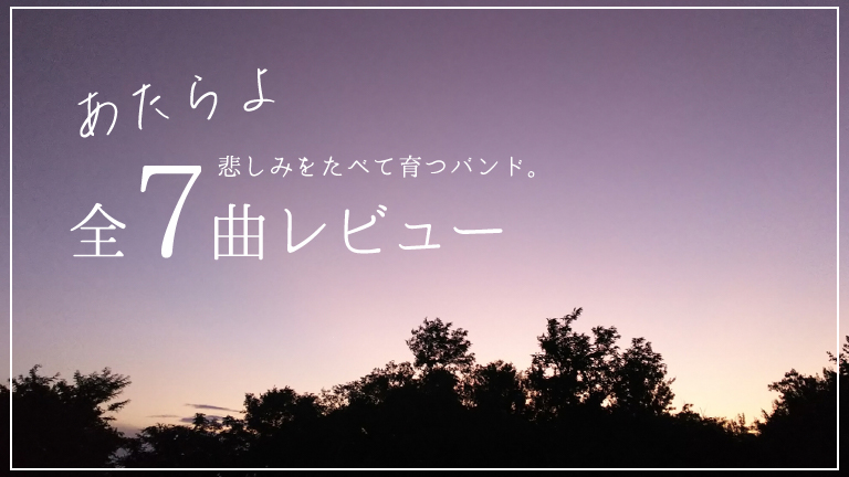話題沸騰!悲しみをたべて育つバンド。あたらよの全曲レビュー