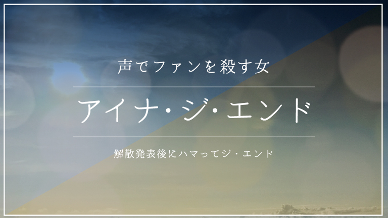 声で殺しにかかるアイナ・ジ・エンドにハマってジ・エンドした件について